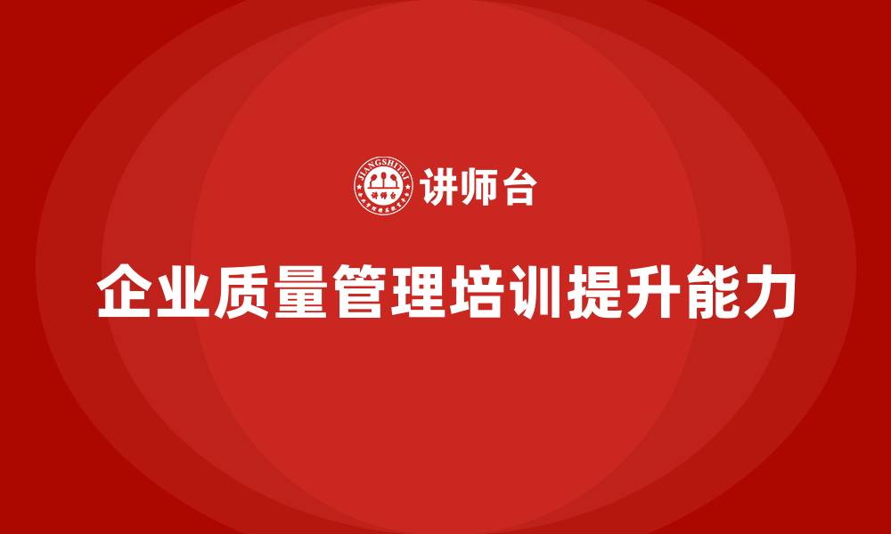 文章企业质量管理培训提升质量监管能力的缩略图