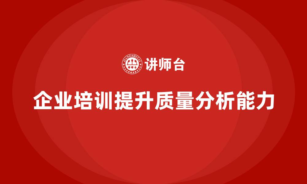 文章企业质量管理培训提升质量分析能力的缩略图