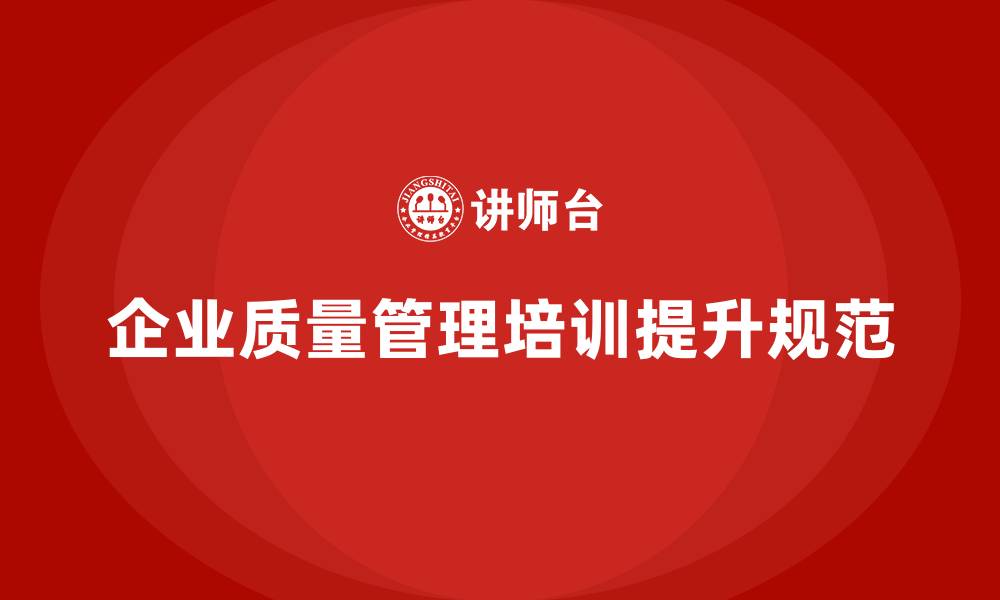 文章企业质量管理培训提升质量检查规范的缩略图
