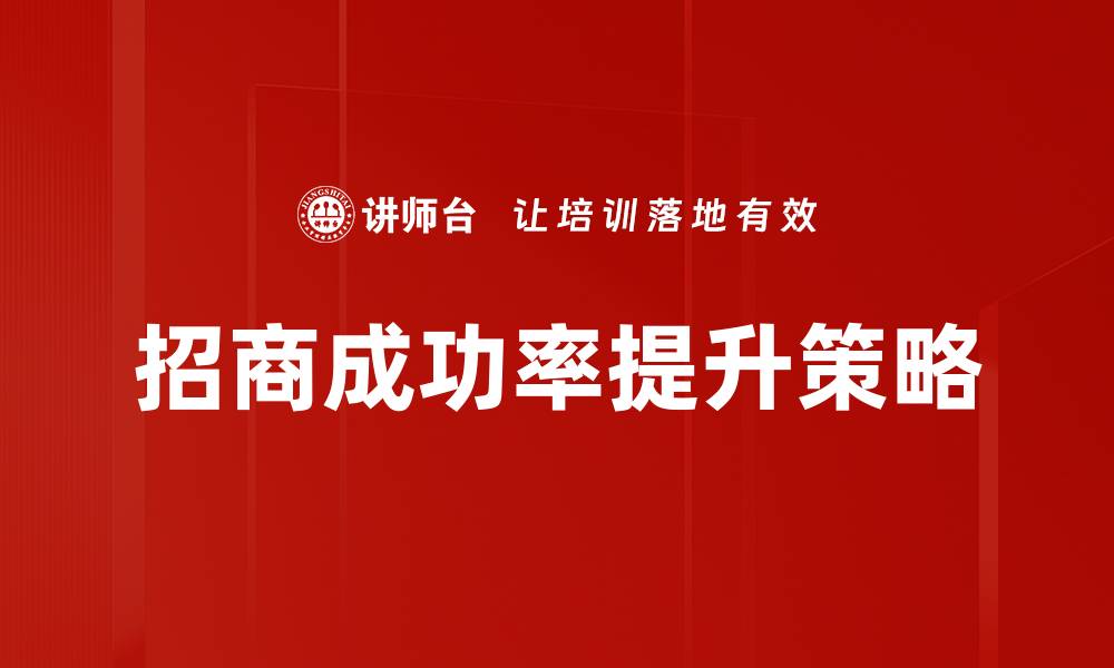 文章提升招商成功率的关键策略与实践分享的缩略图