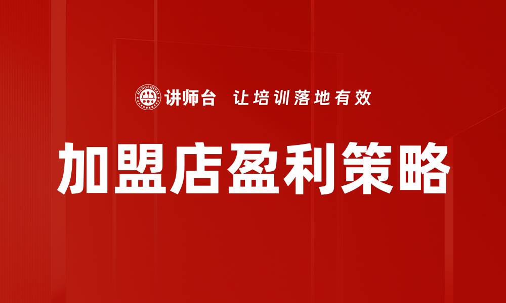 文章如何提升加盟店盈利能力的有效策略分享的缩略图