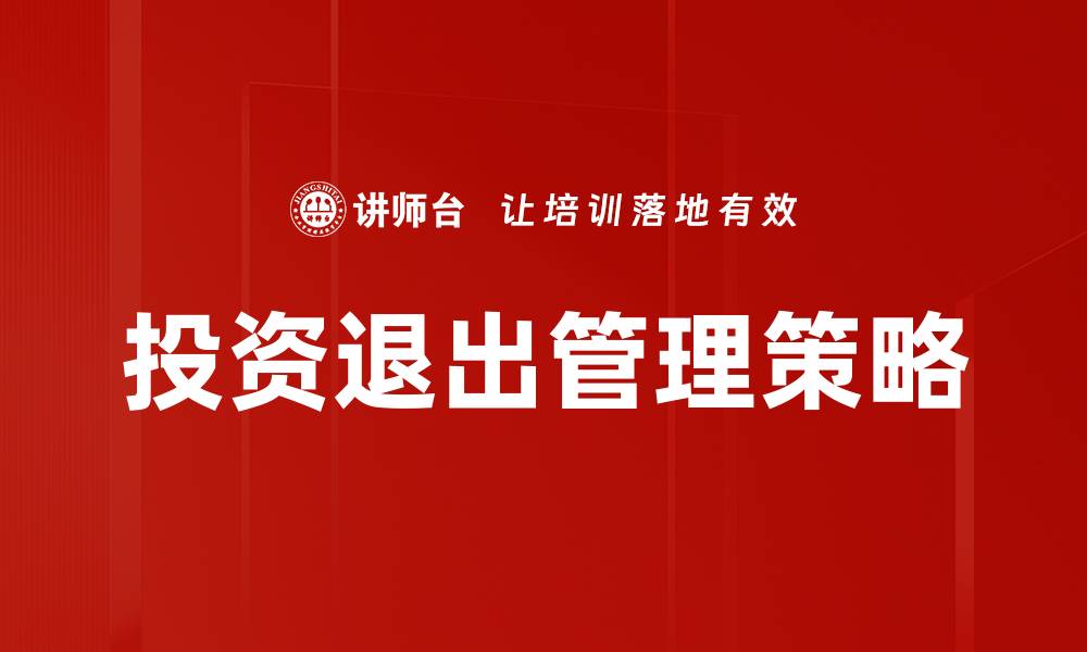 文章投资退出管理的关键策略与成功案例解析的缩略图