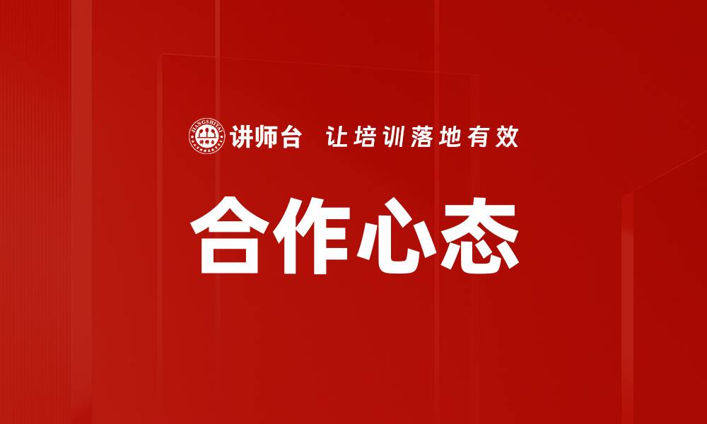 文章培养合作心态提升团队效率的关键策略的缩略图