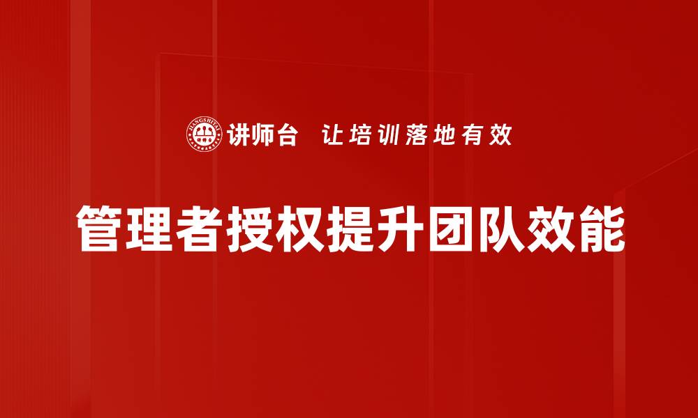 文章提升团队效能的秘诀：管理者授权的重要性与技巧的缩略图