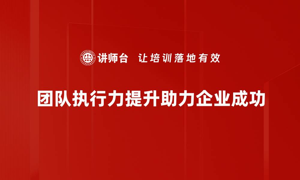 文章提升团队执行力的五大关键策略解析的缩略图