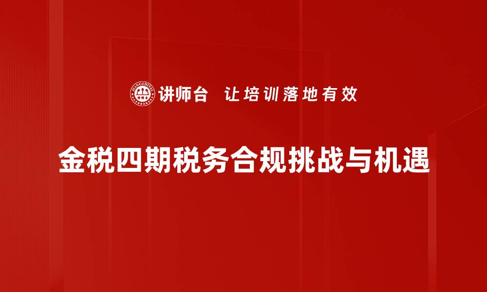金税四期税务合规挑战与机遇