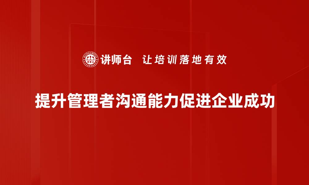 文章提升管理者沟通能力的五大关键技巧的缩略图