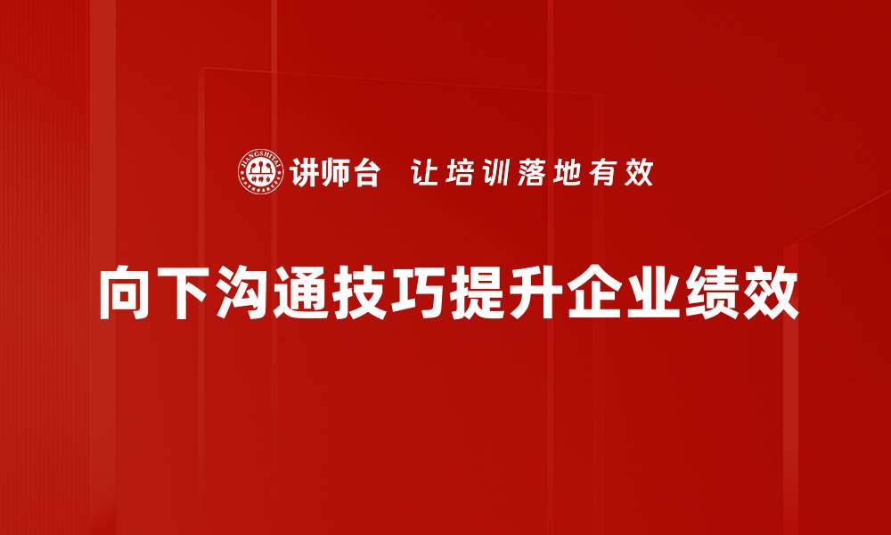 文章掌握向下沟通技巧提升团队效率的方法的缩略图
