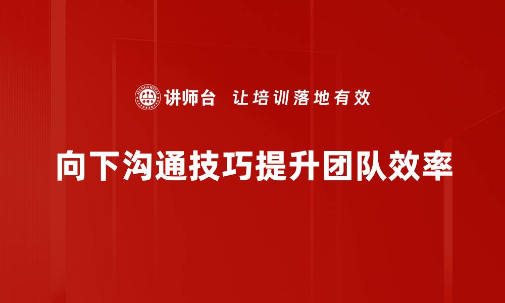 文章提升向下沟通技巧，打造高效团队氛围的缩略图