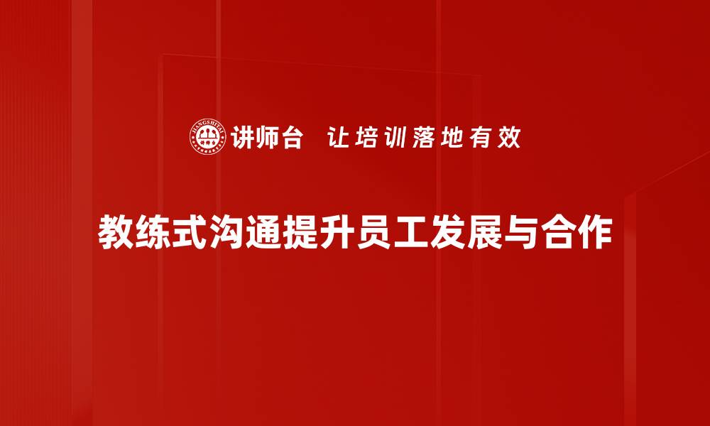 文章提升团队效能的秘密武器：教练式沟通技巧解析的缩略图