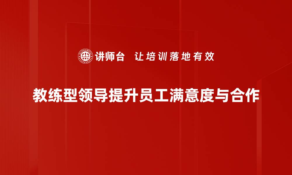 教练型领导提升员工满意度与合作