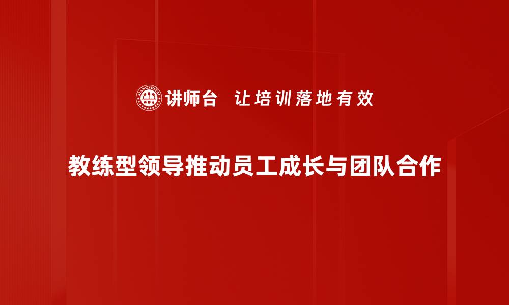 教练型领导推动员工成长与团队合作