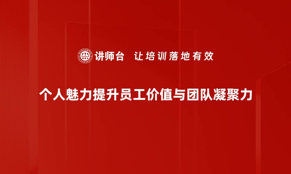 个人魅力提升员工价值与团队凝聚力
