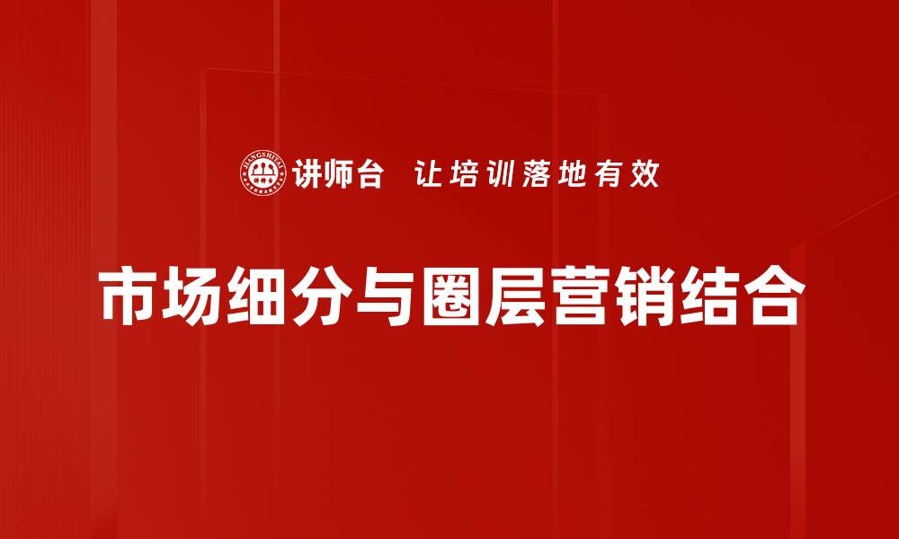 文章市场细分应用助力精准营销策略提升业绩的缩略图
