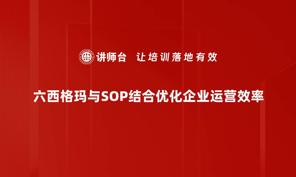 六西格玛与SOP结合优化企业运营效率