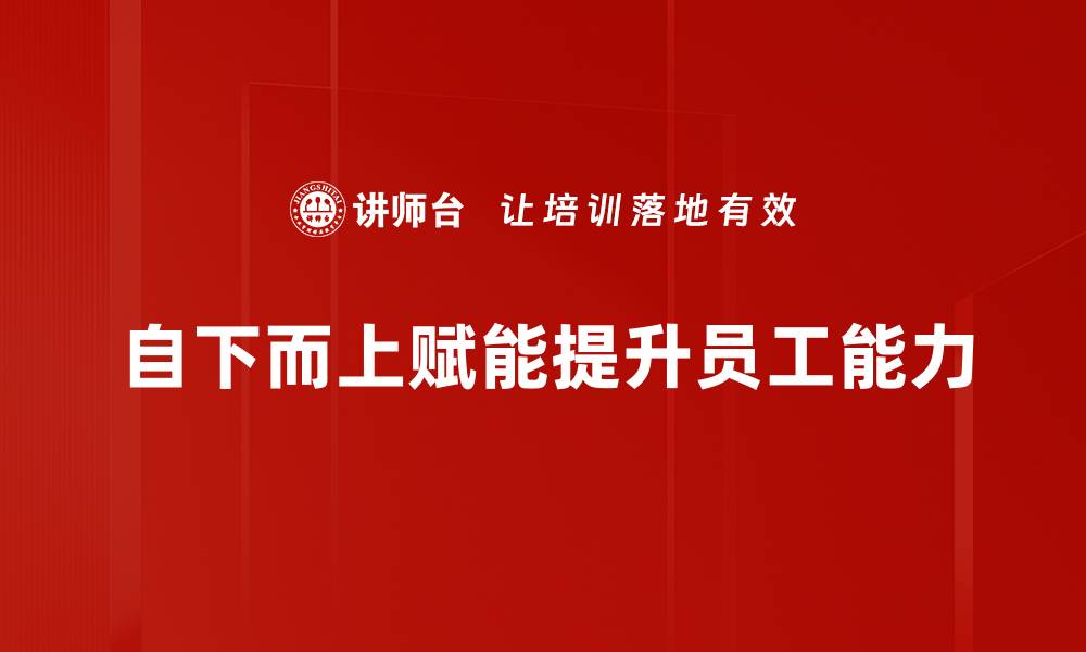 自下而上赋能提升员工能力