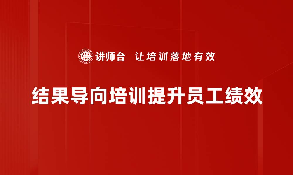 结果导向培训提升员工绩效