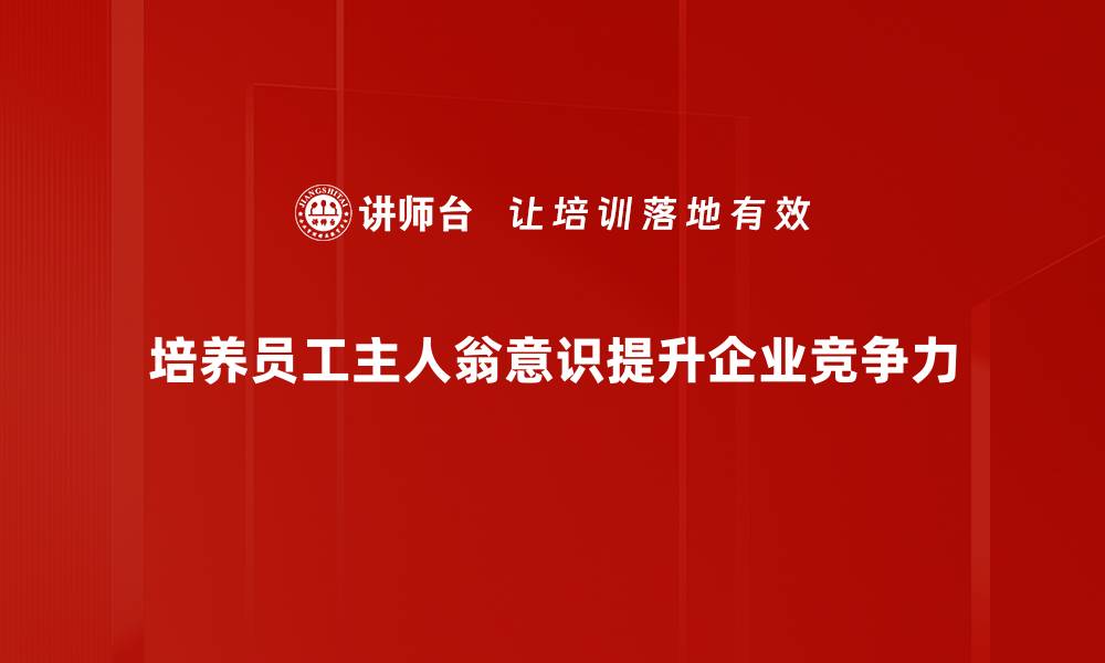 培养员工主人翁意识提升企业竞争力