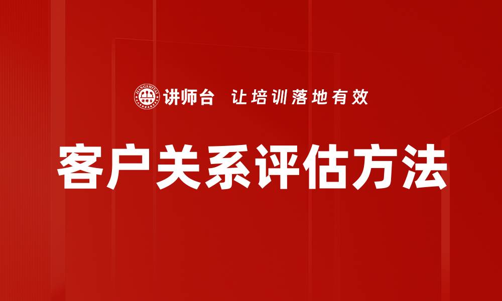 文章客户关系评估提升企业竞争力的关键策略的缩略图