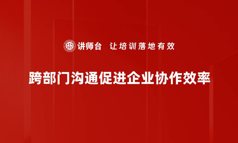 文章提升跨部门沟通效率的五大实用技巧的缩略图