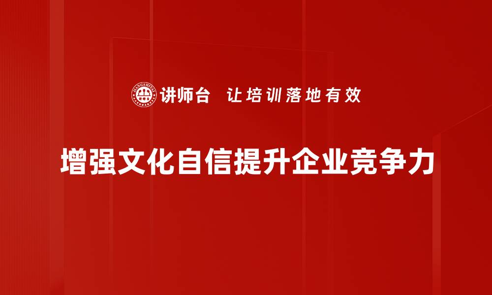 增强文化自信提升企业竞争力