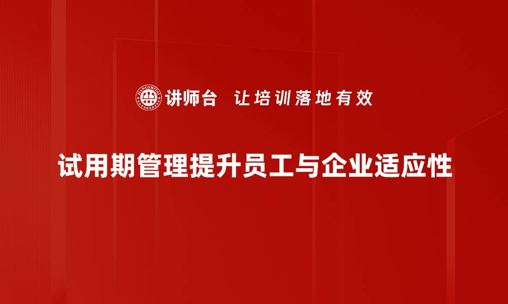 试用期管理提升员工与企业适应性