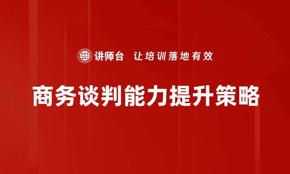 文章提升商务谈判能力的实用技巧与策略分享的缩略图