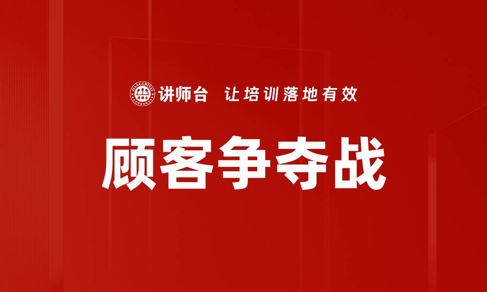 文章顾客争夺战：如何赢得客户的心与忠诚的缩略图