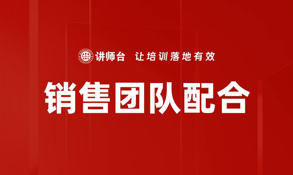 文章优化销售团队配合提升业绩的有效策略的缩略图