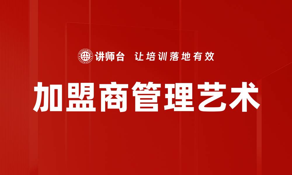 文章优化加盟商管理提升品牌竞争力的有效策略的缩略图