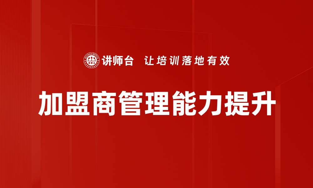 文章优化加盟商管理提升品牌竞争力的策略的缩略图