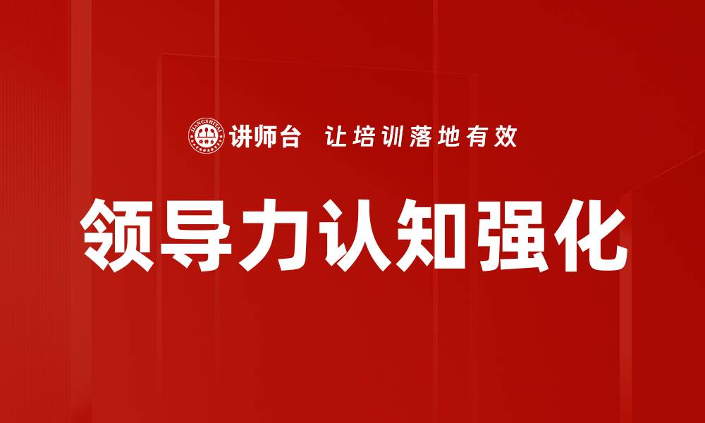 文章提升领导力认知强化的有效策略与方法的缩略图
