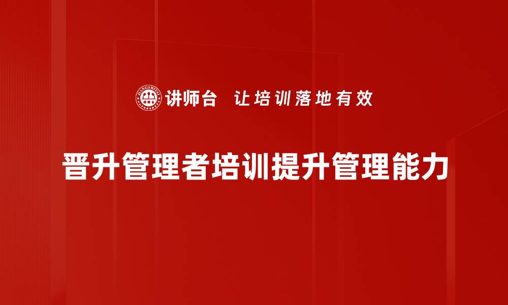 文章提升管理能力的晋升管理者培训全攻略的缩略图