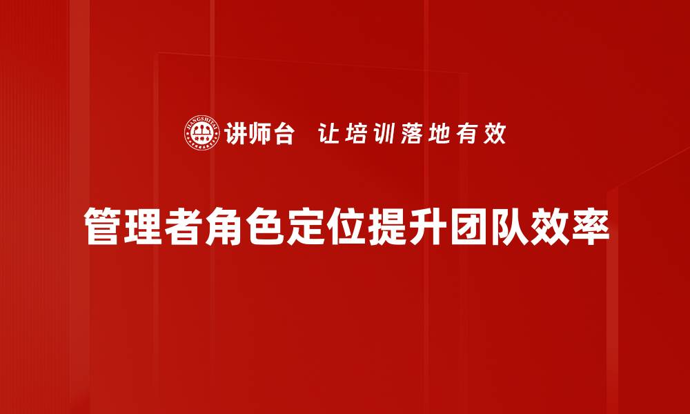 文章优化管理者角色定位提升团队绩效的关键策略的缩略图