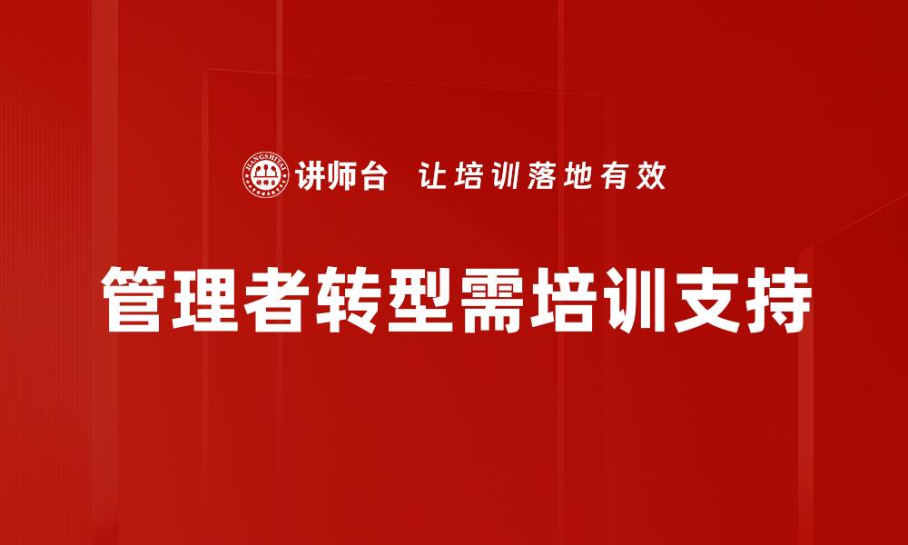 文章管理者转变挑战：如何有效应对职场变革？的缩略图