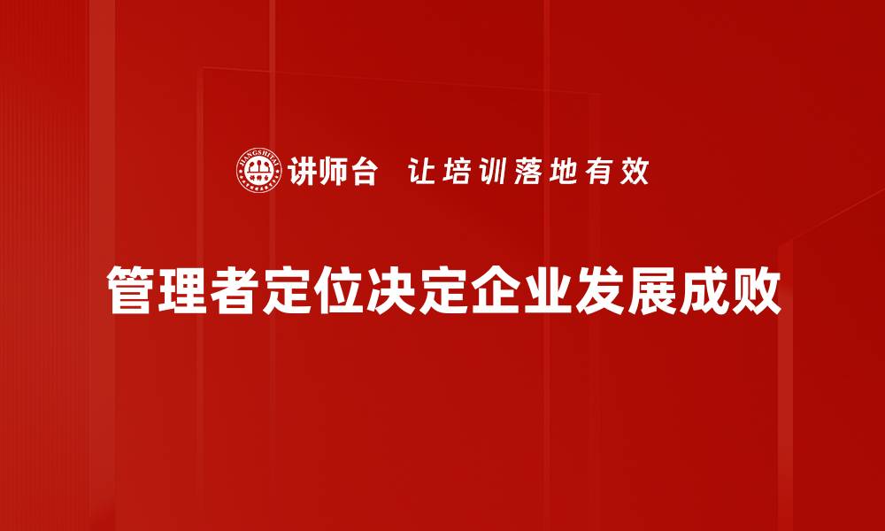文章企业管理者定位：如何提升领导力与团队协作效率的缩略图