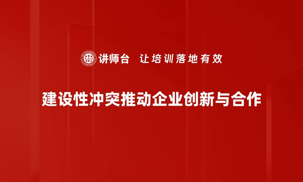 文章建设性冲突：如何转变矛盾为团队成长的动力的缩略图