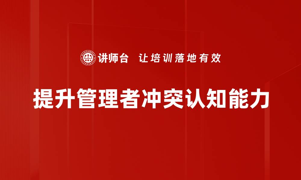 文章如何提升管理者冲突认知能力促进团队和谐的缩略图