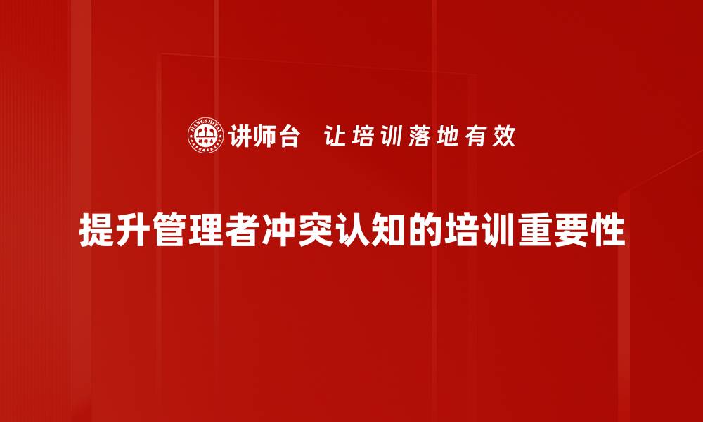 文章有效管理者冲突认知提升团队协作效率的方法的缩略图