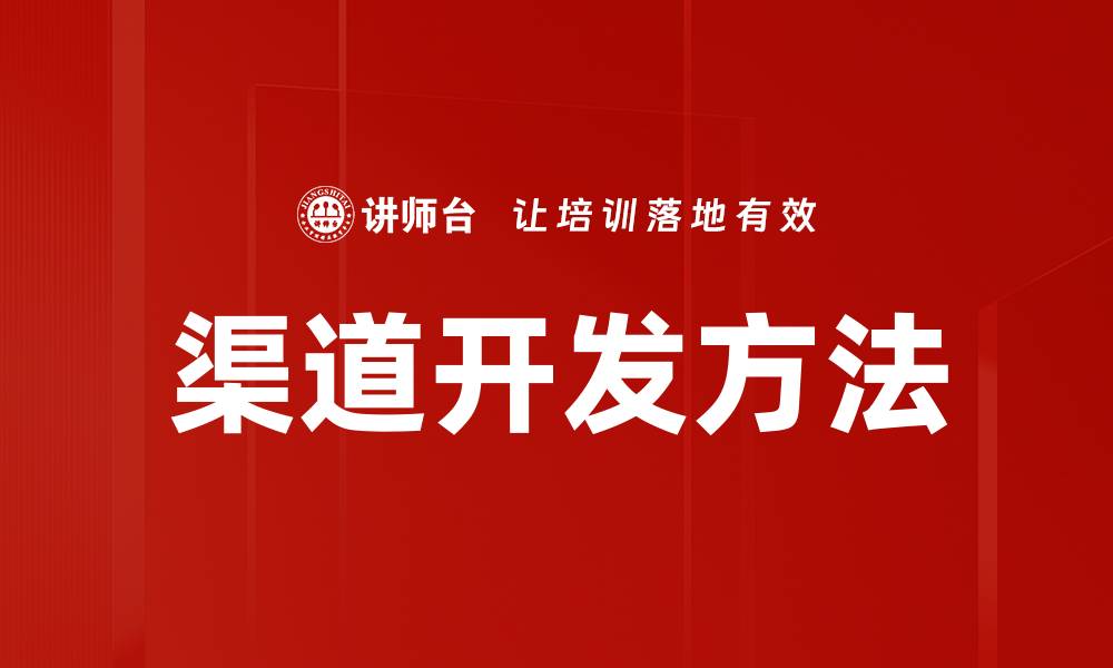 文章有效渠道开发方法助力业务增长策略解析的缩略图