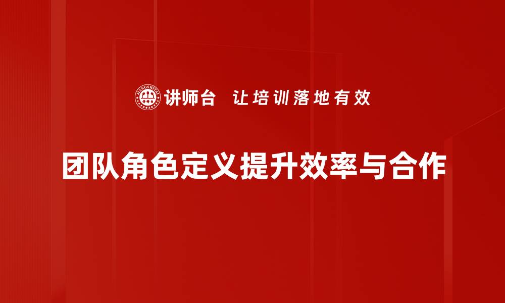 团队角色定义提升效率与合作