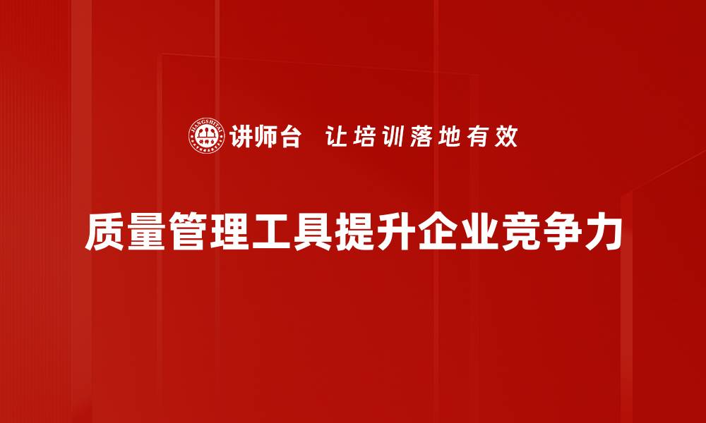 文章提升企业竞争力的质量管理工具全解析的缩略图