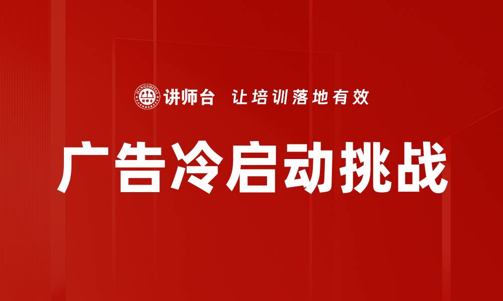 文章广告冷启动技巧：如何快速提升广告效果与转化率的缩略图