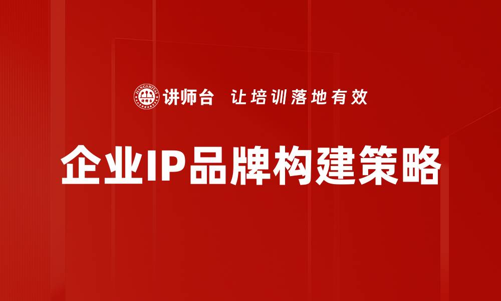文章提升企业IP品牌价值的有效策略与方法的缩略图