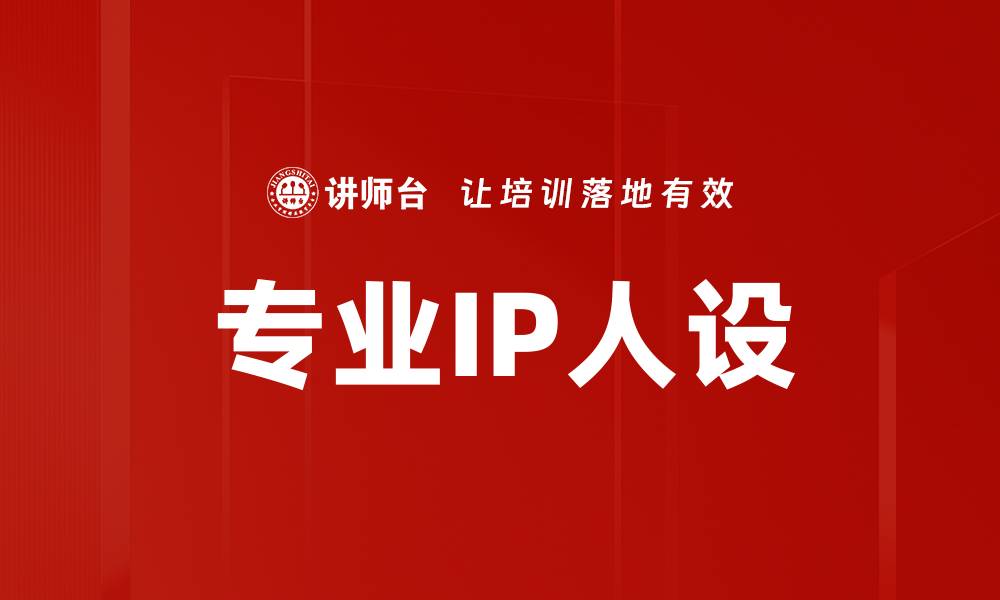 文章打造专业IP人设，提升个人品牌价值的策略解析的缩略图