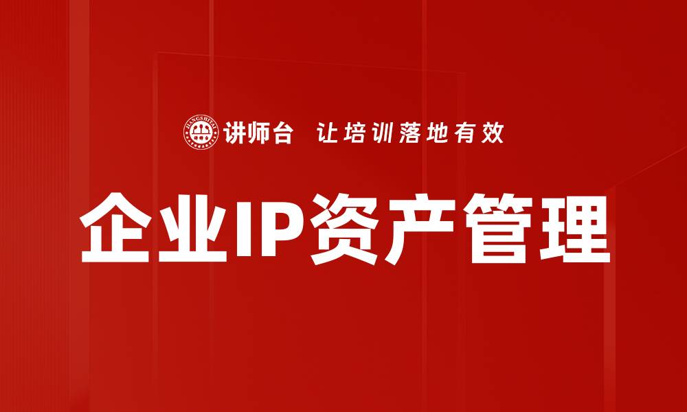 文章有效提升企业IP资产管理的关键策略与实施指南的缩略图