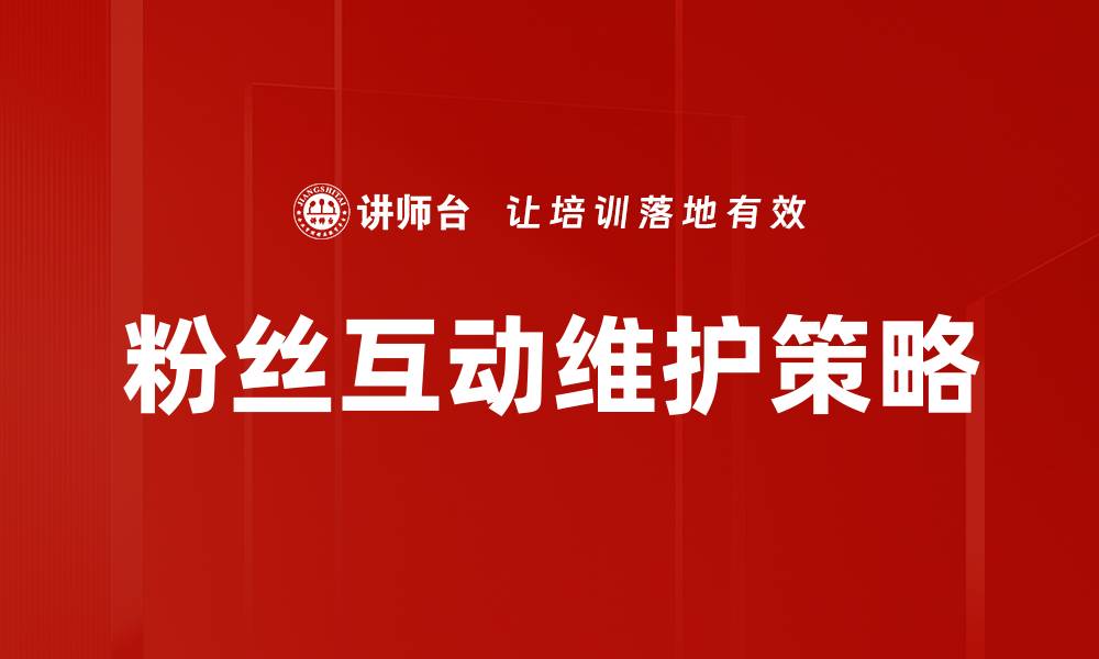 文章提升粉丝互动维护技巧，助力品牌忠诚度增长的缩略图