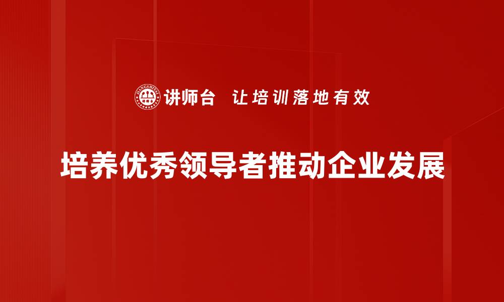 培养优秀领导者推动企业发展