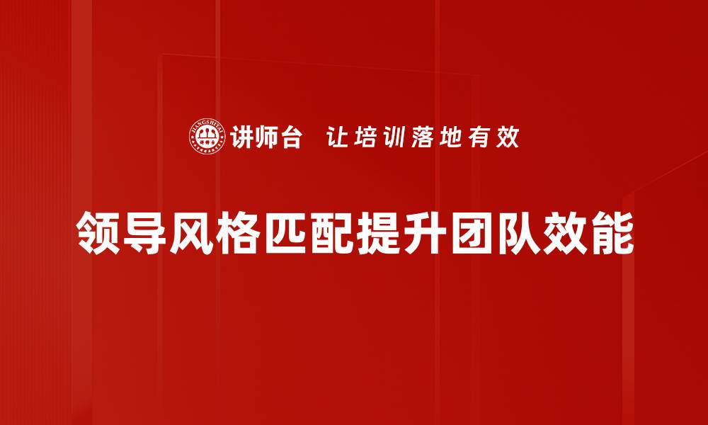 领导风格匹配提升团队效能