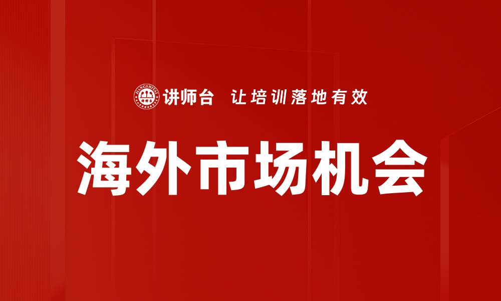文章把握海外市场机会，实现企业全球化发展的缩略图
